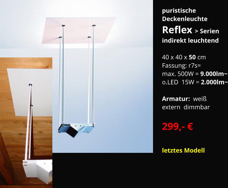 puristische  Deckenleuchte Reflex > Serien indirekt leuchtend  40 x 40 x 50 cm Fassung: r7s=  max. 500W = 9.000lm~ o.LED  15W = 2.000lm~  Armatur:  weiß  extern  dimmbar    299,- €  letztes Modell